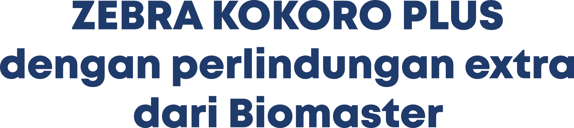 ZEBRA KOKORO PLUS dengan perlindungan extra dari Biomaster